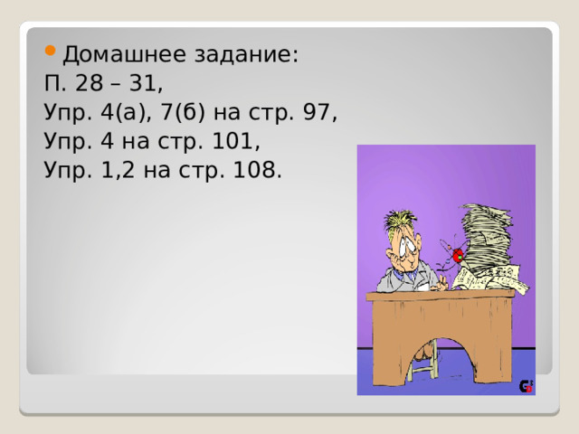 Домашнее задание: П. 28 – 31, Упр. 4(а), 7(б) на стр. 97, Упр. 4 на стр. 101, Упр. 1,2 на стр. 108. 