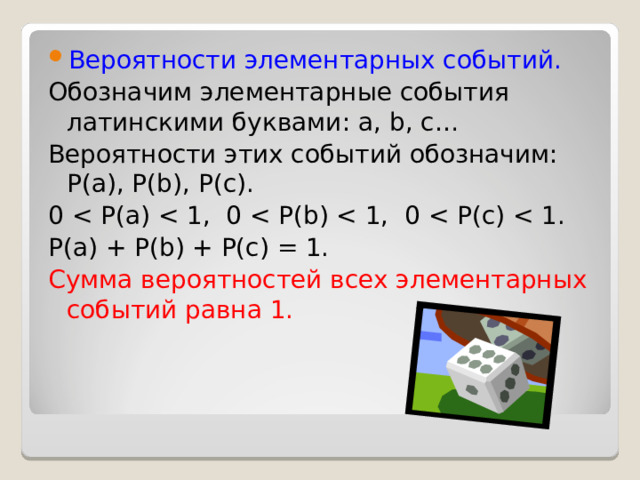 Вероятности элементарных событий. Обозначим элементарные события латинскими буквами: a, b, c… Вероятности этих событий обозначим: Р(а), Р( b) , Р(с). 0 P(a) + P(b) + P(c) = 1. Сумма вероятностей всех элементарных событий равна 1.    