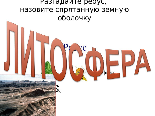 Разгадайте ребус,  назовите спрятанную земную оболочку  