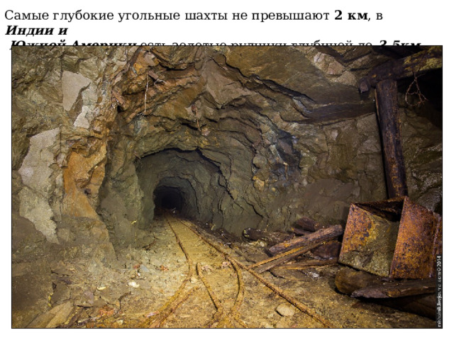 Самые глубокие угольные шахты не превышают 2 км , в Индии и  Южной Америки есть золотые рудники глубиной до 3,5км  
