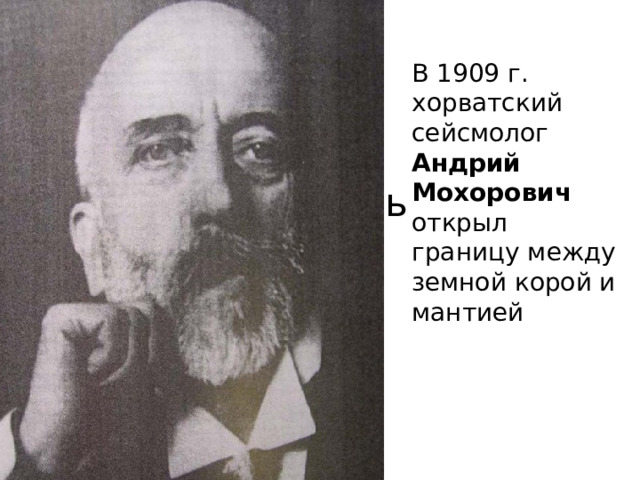 В 1909 г. хорватский сейсмолог Андрий Мохорович открыл границу между земной корой и мантией Фотоаль школа3 