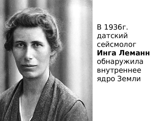 В 1936г. датский сейсмолог Инга Леманн обнаружила внутреннее ядро Земли 