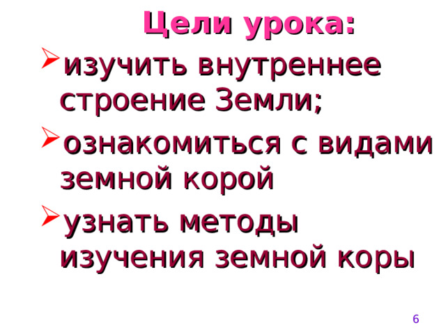  Цели урока:   изучить внутреннее строение Земли; ознакомиться с видами земной корой узнать методы изучения земной коры   