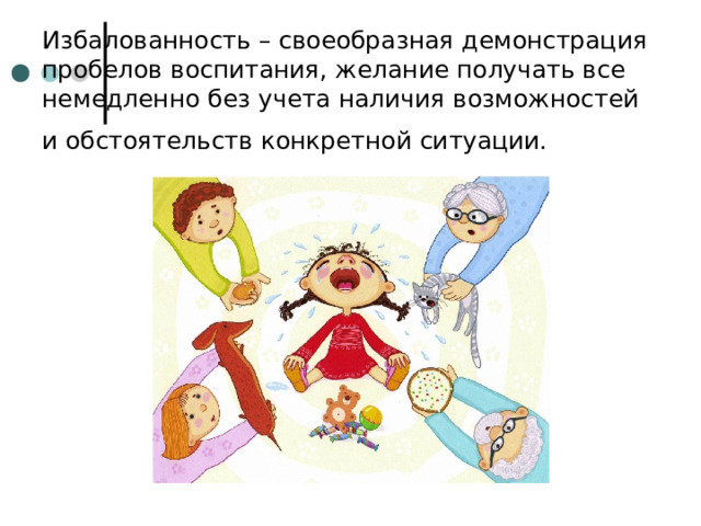 Избалованность – своеобразная демонстрация пробелов воспитания, желание получать все немедленно без учета наличия возможностей и обстоятельств конкретной ситуации.  