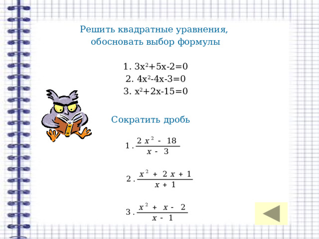 Решить квадратные уравнения, обосновать выбор формулы 1. 3х 2 +5х-2=0 2. 4х 2 -4х-3=0 3. х 2 +2х-15=0 Сократить дробь 