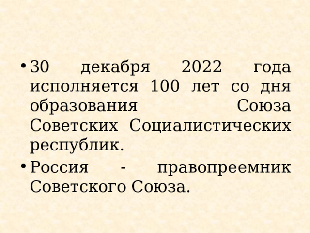 30 декабря 2022 года исполняется 100 лет со дня образования Союза Советских Социалистических республик. Россия - правопреемник Советского Союза. 