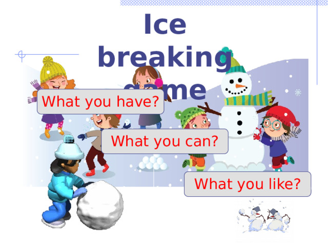 Ice breaking game What you have? What you can? What you like? 