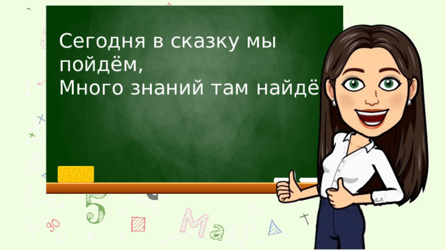 Сегодня в сказку мы пойдём, Много знаний там найдём. 