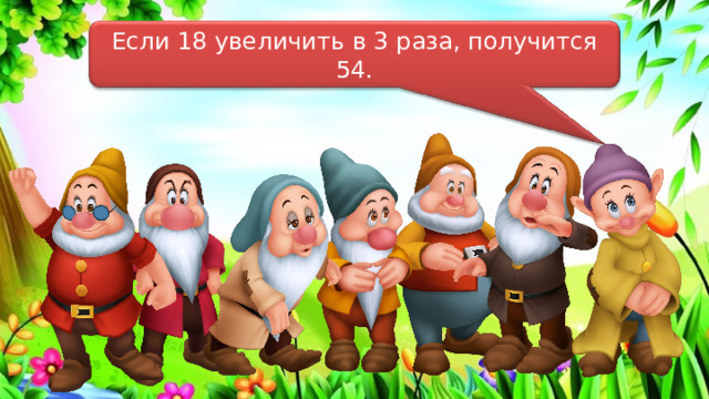 Если 18 увеличить в 3 раза, получится 54. 