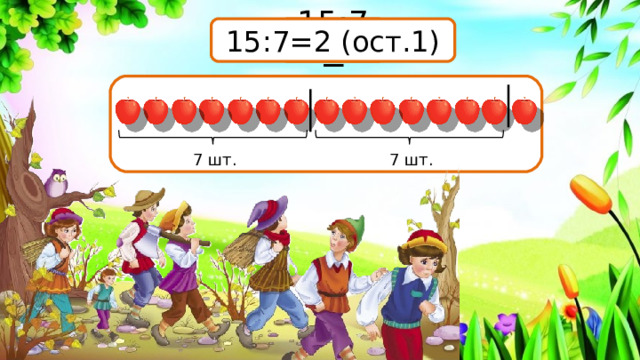 15:7=2 (ост.1) 15:7= 7 шт. 7 шт. 16 