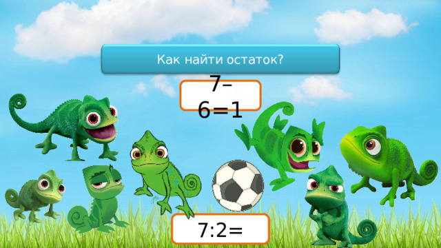 Как найти остаток? 7–6=1 7:2= 