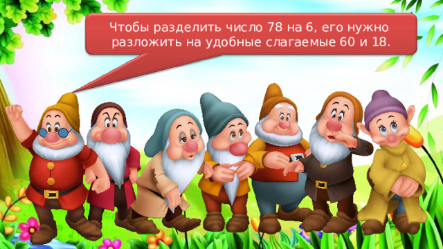 Чтобы разделить число 78 на 6, его нужно разложить на удобные слагаемые 60 и 18. 