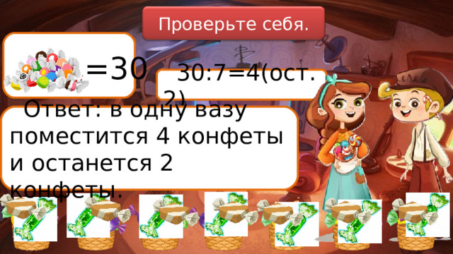 Проверьте себя. =30 30:7=4(ост.2) Ответ: в одну вазу поместится 4 конфеты и останется 2 конфеты. 
