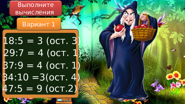 Выполните вычисления Вариант 1 18:5 = 3 (ост. 3) 29:7 = 4 (ост. 1) 37:9 = 4 (ост. 1) 34:10 =3(ост. 4) 47:5 = 9 (ост.2) 