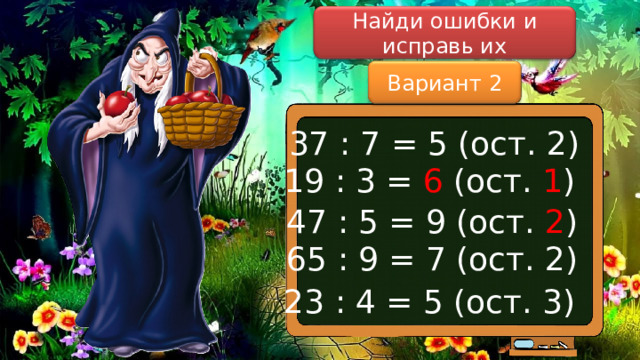 Найди ошибки и исправь их Вариант 2 37 : 7 = 5 (ост. 2) 19 : 3 = 6 (ост. 1 ) 47 : 5 = 9 (ост. 2 ) 65 : 9 = 7 (ост. 2) 23 : 4 = 5 (ост. 3) 