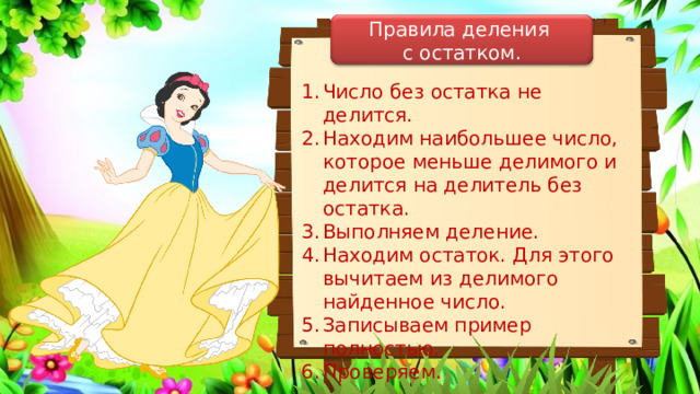 Правила деления с остатком. Число без остатка не делится. Находим наибольшее число, которое меньше делимого и делится на делитель без остатка. Выполняем деление. Находим остаток. Для этого вычитаем из делимого найденное число. Записываем пример полностью. Проверяем. 