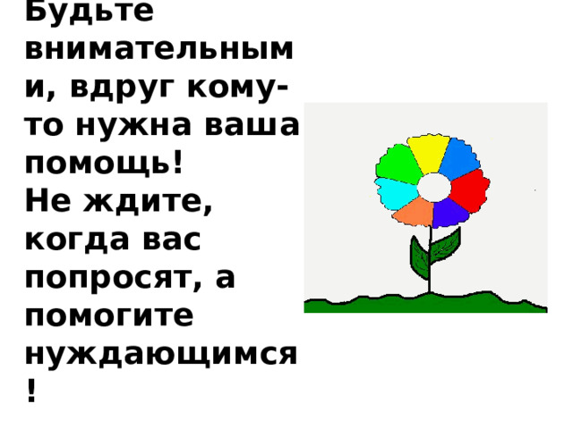 Будьте внимательными, вдруг кому-то нужна ваша помощь! Не ждите, когда вас попросят, а помогите нуждающимся! 