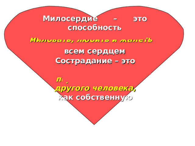 Милосердие – это способность миловать, любить и жалеть всем сердцем Сострадание – это способность переживать боль другого человека , как собственную 