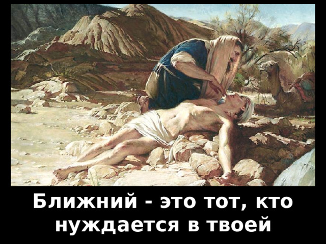 Милосердный самаритянин. Ближний - это тот, кто нуждается в твоей помощи.  
