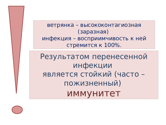 ветрянка – высококонтагиозная (заразная) инфекция – восприимчивость к ней стремится к 100%. Результатом перенесенной инфекции является стойкий (часто – пожизненный) иммунитет 