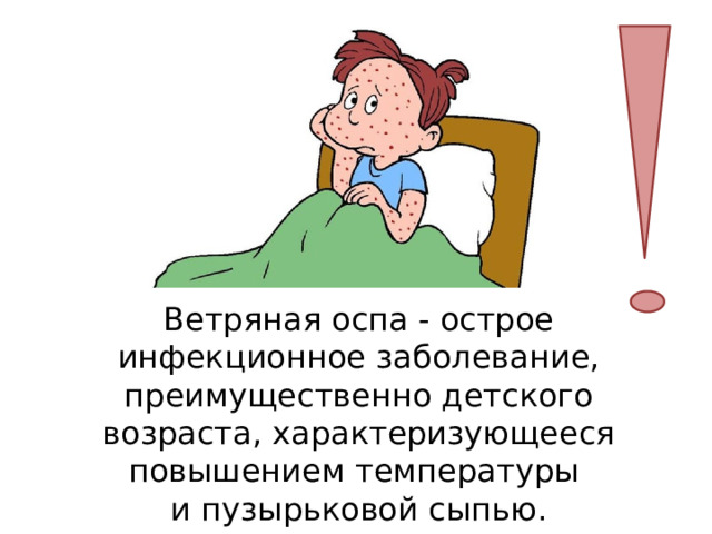 Ветряная оспа - острое инфекционное заболевание, преимущественно детского возраста, характеризующееся повышением температуры и пузырьковой сыпью. 