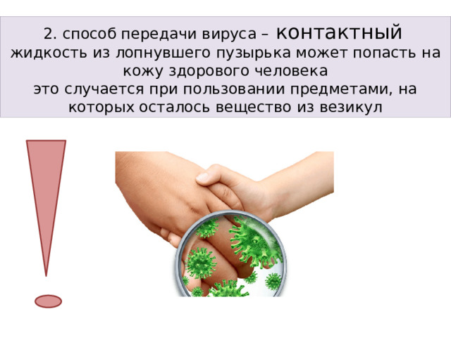 2. способ передачи вируса – контактный  жидкость из лопнувшего пузырька может попасть на кожу здорового человека это случается при пользовании предметами, на которых осталось вещество из везикул 