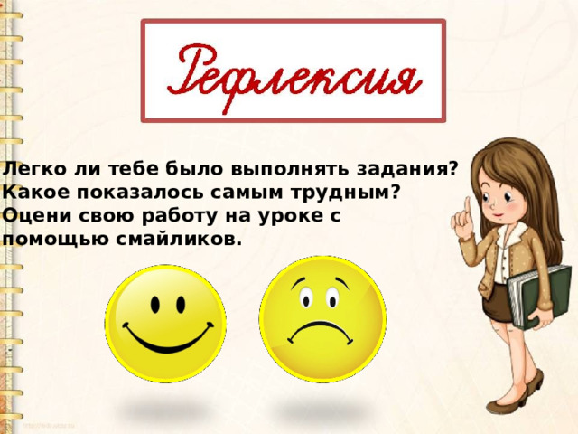 Легко ли тебе было выполнять задания? Какое показалось самым трудным? Оцени свою работу на уроке с помощью смайликов. 