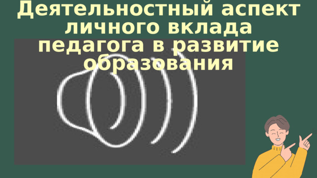 Деятельностный аспект личного вклада педагога в развитие образования 