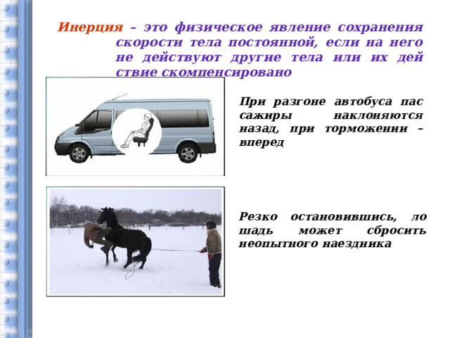 « Инер­ция – это фи­зи­че­ское яв­ле­ние со­хра­не­ния ско­ро­сти тела по­сто­ян­ной, если на него не дей­ству­ют дру­гие тела или их дей­ствие ском­пен­си­ро­ва­но ». При раз­гоне ав­то­бу­са пас­са­жи­ры на­кло­ня­ют­ся назад, при тор­мо­же­нии – впе­ред Резко оста­но­вив­шись, ло­шадь может сбро­сить неопыт­но­го на­езд­ни­ка 2 