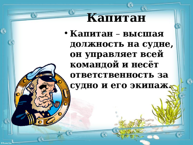Капитан Капитан  – высшая должность на судне, он управляет всей командой и несёт ответственность за судно и его экипаж. 