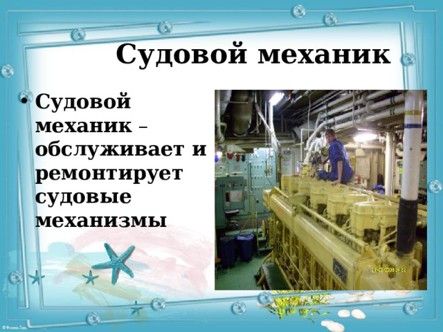 Судовой механик Судовой механик – обслуживает и ремонтирует судовые механизмы 