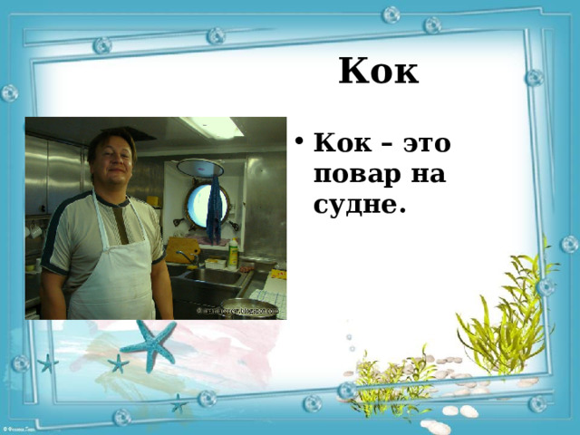 Кок   Кок   – это повар на судне. 