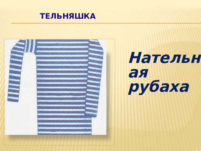  ТЕЛЬНЯШКА    Нательная рубаха 