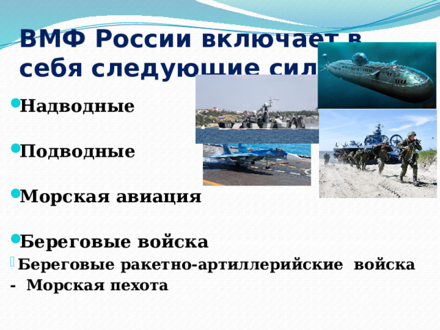 ВМФ России включает в себя следующие силы: Надводные Подводные Морская авиация Береговые войска Береговые ракетно-артиллерийские войска - Морская пехота 