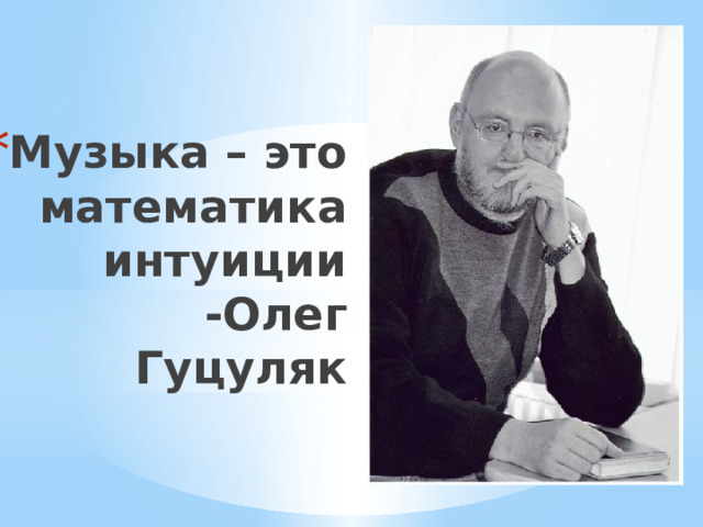 Музыка – это математика интуиции  -Олег Гуцуляк   