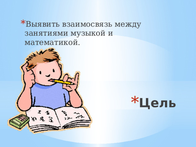 Выявить взаимосвязь между занятиями музыкой и математикой. Цель 
