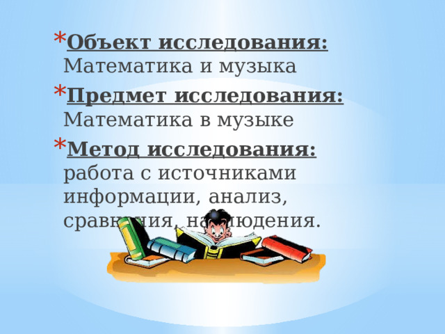 Объект исследования: Математика и музыка Предмет исследования: Математика в музыке Метод исследования: работа с источниками информации, анализ, сравнения, наблюдения. 
