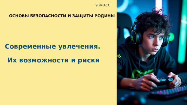  9 КЛАСС ОСНОВЫ БЕЗОПАСНОСТИ И ЗАЩИТЫ РОДИНЫ Современные увлечения. Их возможности и риски 
