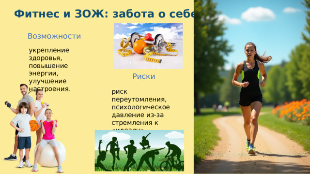  Фитнес и ЗОЖ: забота о себе Возможности укрепление здоровья, повышение энергии, улучшение настроения . Риски риск переутомления, психологическое давление из-за стремления к «идеалу». 