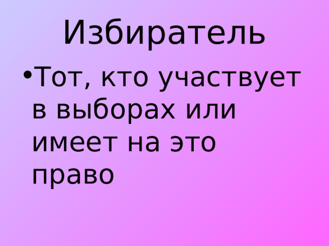 Избиратель Тот, кто участвует в выборах или имеет на это право 