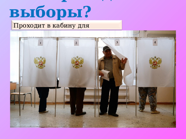Как проходят выборы? Придя на избирательный участок, избиратель получает бюллетень  