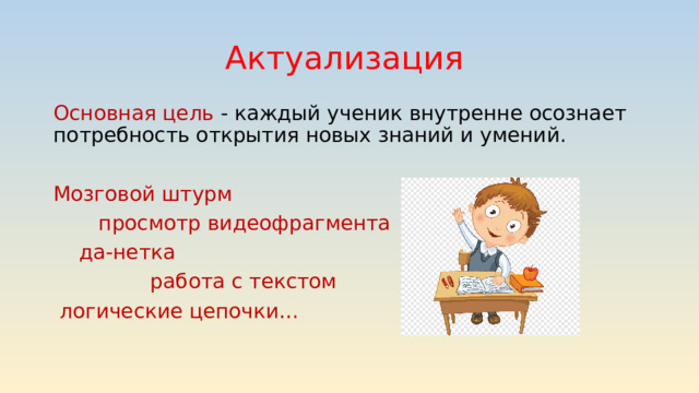 Актуализация Основная цель - каждый ученик внутренне осознает потребность открытия новых знаний и умений. Мозговой штурм  просмотр видеофрагмента  да-нетка  работа с текстом  логические цепочки… 