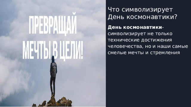Что символизирует День космонавтики? День космонавтики -символизирует не только технические достижения человечества, но и наши самые смелые мечты и стремления 