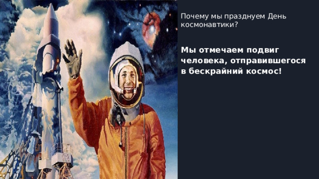 Почему мы празднуем День космонавтики? Мы отмечаем подвиг человека, отправившегося в бескрайний космос!  