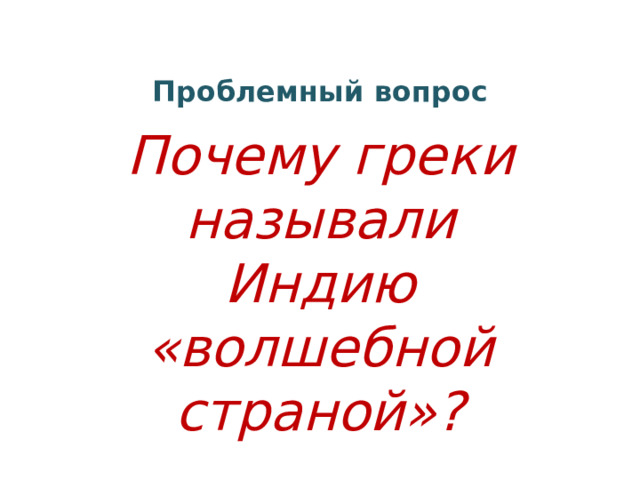 Проблемный вопрос Почему греки называли Индию «волшебной страной»? 
