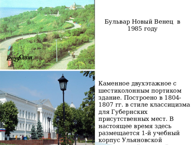 Бульвар Новый Венец в 1985 году Каменное двухэтажное с шестиколонным портиком здание. Построено в 1804-1807 гг. в стиле классицизма для Губернских присутственных мест. В настоящее время здесь размещается 1-й учебный корпус Ульяновской сельскохозяйственной академии.   