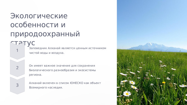 Экологические особенности и природоохранный статус Заповедник Алханай является ценным источником чистой воды и воздуха. Он имеет важное значение для сохранения биологического разнообразия и экосистемы региона. Алханай включен в список ЮНЕСКО как объект Всемирного наследия.  