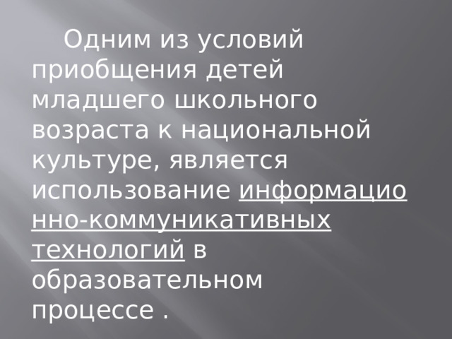        Одним из условий приобщения детей младшего школьного возраста к национальной культуре, является использование  информационно-коммуникативных технологий  в образовательном процессе .       