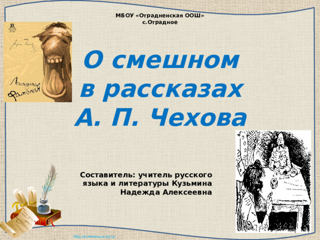 МБОУ «Отрадненская ООШ»  с.Отрадное   О смешном  в рассказах  А. П. Чехова    Составитель: учитель русского языка и литературы Кузьмина Надежда Алексеевна 