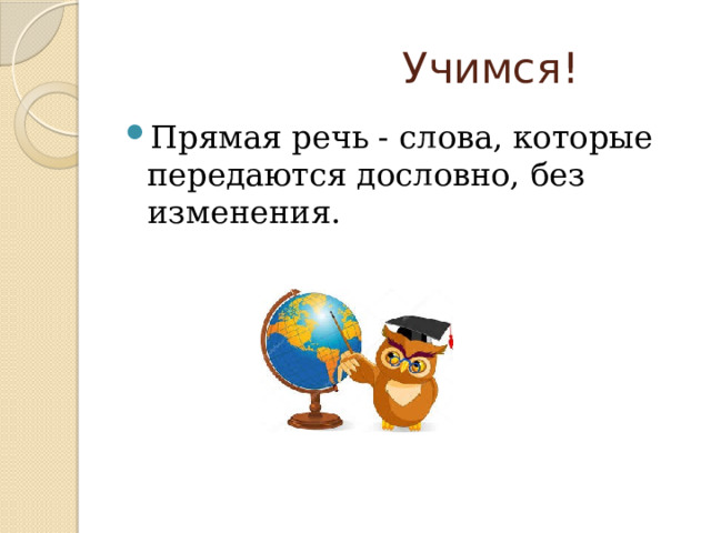 Учимся! Прямая речь - слова, которые передаются дословно, без изменения. 